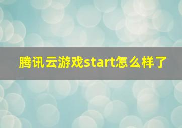 腾讯云游戏start怎么样了