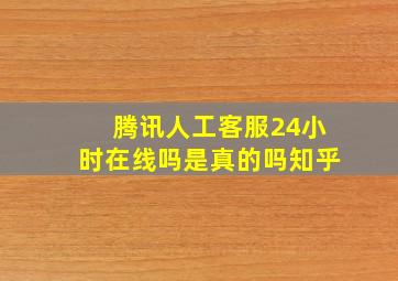 腾讯人工客服24小时在线吗是真的吗知乎