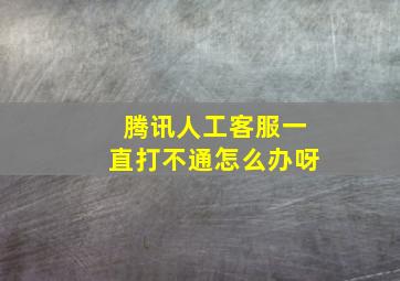 腾讯人工客服一直打不通怎么办呀