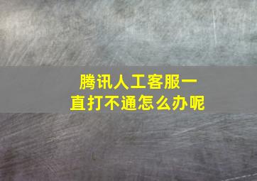 腾讯人工客服一直打不通怎么办呢