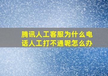 腾讯人工客服为什么电话人工打不通呢怎么办