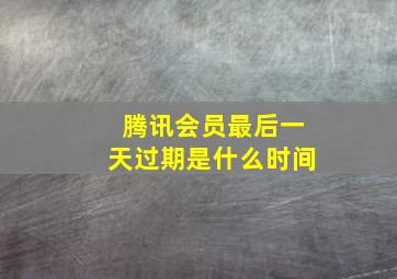 腾讯会员最后一天过期是什么时间