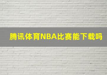 腾讯体育NBA比赛能下载吗