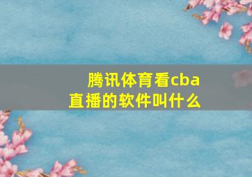 腾讯体育看cba直播的软件叫什么