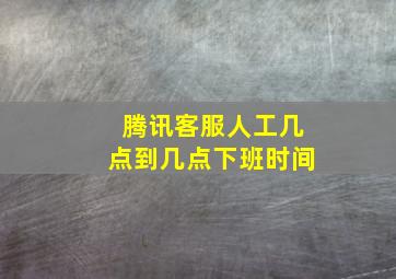 腾讯客服人工几点到几点下班时间