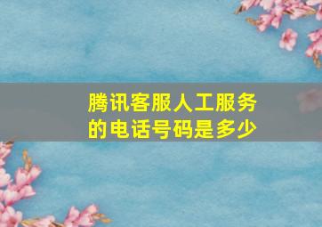 腾讯客服人工服务的电话号码是多少