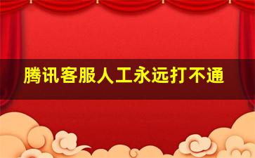 腾讯客服人工永远打不通