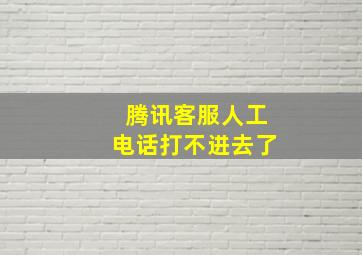 腾讯客服人工电话打不进去了