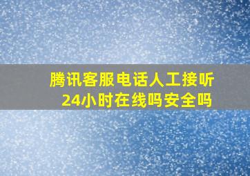 腾讯客服电话人工接听24小时在线吗安全吗