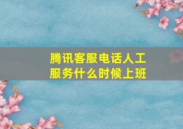 腾讯客服电话人工服务什么时候上班