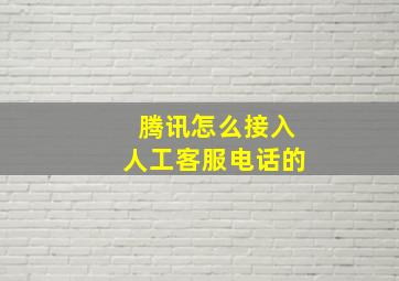 腾讯怎么接入人工客服电话的