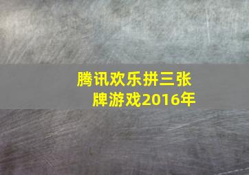 腾讯欢乐拼三张牌游戏2016年