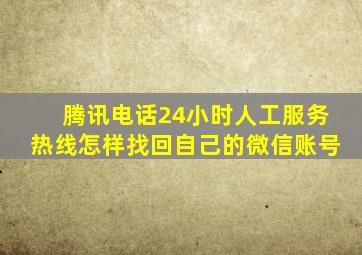 腾讯电话24小时人工服务热线怎样找回自己的微信账号