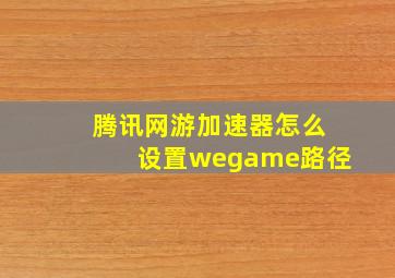 腾讯网游加速器怎么设置wegame路径