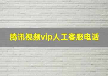 腾讯视频vip人工客服电话