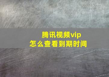 腾讯视频vip怎么查看到期时间