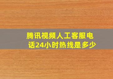 腾讯视频人工客服电话24小时热线是多少