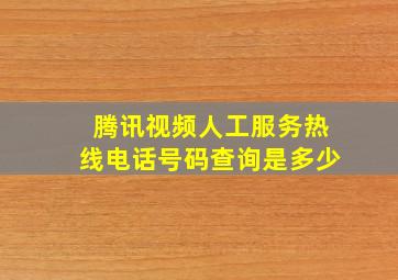 腾讯视频人工服务热线电话号码查询是多少