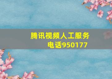 腾讯视频人工服务电话950177