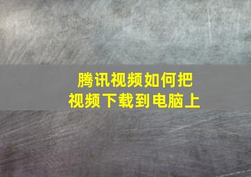 腾讯视频如何把视频下载到电脑上