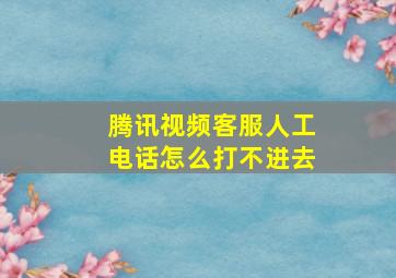 腾讯视频客服人工电话怎么打不进去