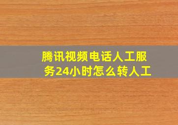 腾讯视频电话人工服务24小时怎么转人工