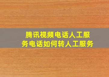 腾讯视频电话人工服务电话如何转人工服务