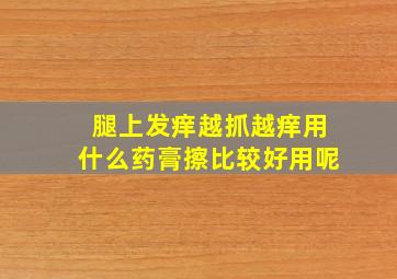 腿上发痒越抓越痒用什么药膏擦比较好用呢