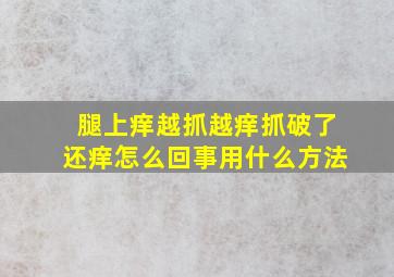 腿上痒越抓越痒抓破了还痒怎么回事用什么方法