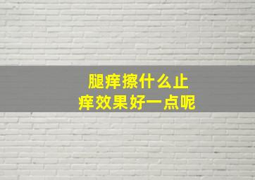 腿痒擦什么止痒效果好一点呢