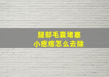 腿部毛囊堵塞小疙瘩怎么去除