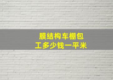 膜结构车棚包工多少钱一平米