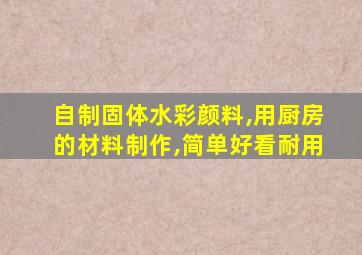 自制固体水彩颜料,用厨房的材料制作,简单好看耐用