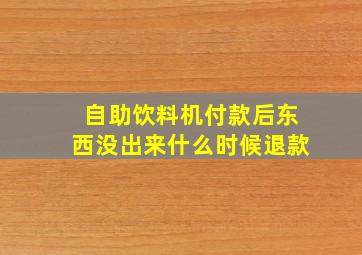 自助饮料机付款后东西没出来什么时候退款