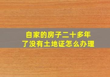 自家的房子二十多年了没有土地证怎么办理