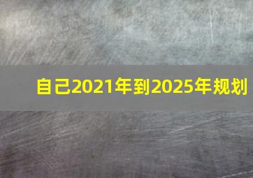 自己2021年到2025年规划