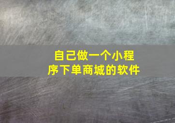 自己做一个小程序下单商城的软件