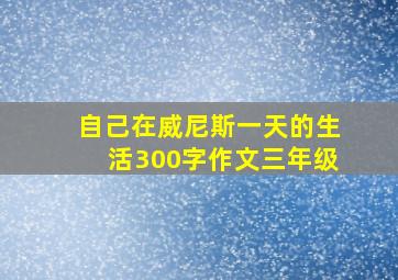 自己在威尼斯一天的生活300字作文三年级