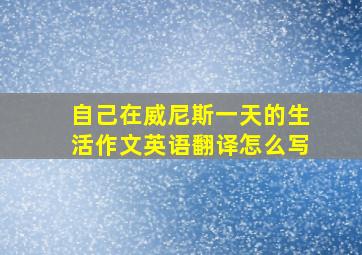 自己在威尼斯一天的生活作文英语翻译怎么写