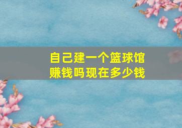 自己建一个篮球馆赚钱吗现在多少钱