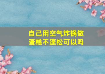 自己用空气炸锅做蛋糕不蓬松可以吗