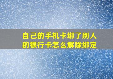 自己的手机卡绑了别人的银行卡怎么解除绑定