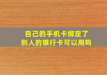 自己的手机卡绑定了别人的银行卡可以用吗