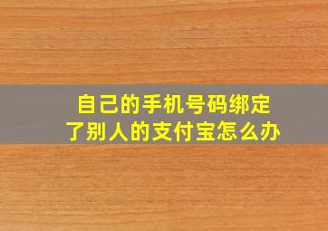 自己的手机号码绑定了别人的支付宝怎么办