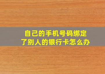 自己的手机号码绑定了别人的银行卡怎么办