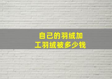 自己的羽绒加工羽绒被多少钱