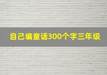 自己编童话300个字三年级