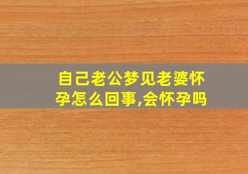 自己老公梦见老婆怀孕怎么回事,会怀孕吗