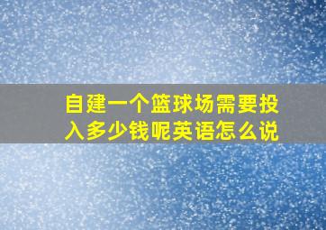 自建一个篮球场需要投入多少钱呢英语怎么说