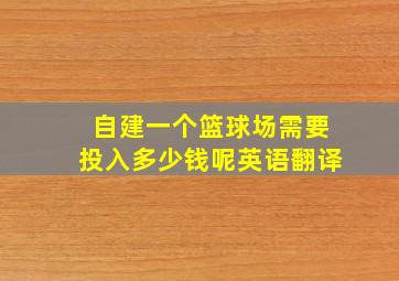 自建一个篮球场需要投入多少钱呢英语翻译